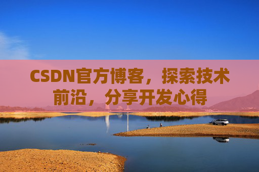 CSDN官方博客，探索技术前沿，分享开发心得
